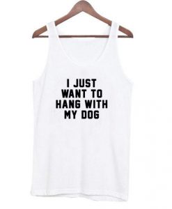 I Just Want To Hang With My Dog Tanktop