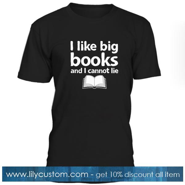 I Like Big Books and I Cannot Lie T Shirt