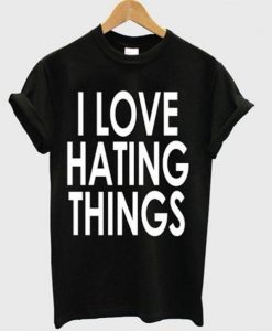 I Love Hating Things T-shirt