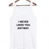 I NEVER LIKED YOU ANYWAY TANKTOP