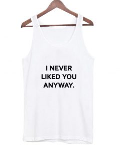 I NEVER LIKED YOU ANYWAY TANKTOP