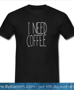I Need Coffee T-Shirt