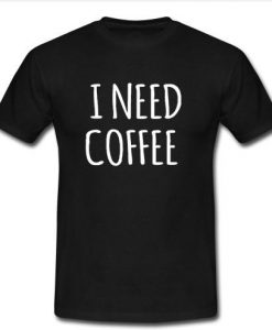 I Need Coffee t shirt