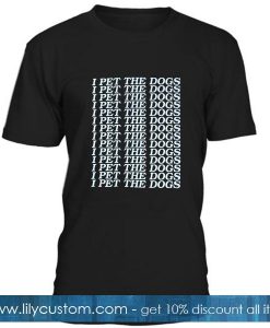 I Pet The Dogs T-Shirt