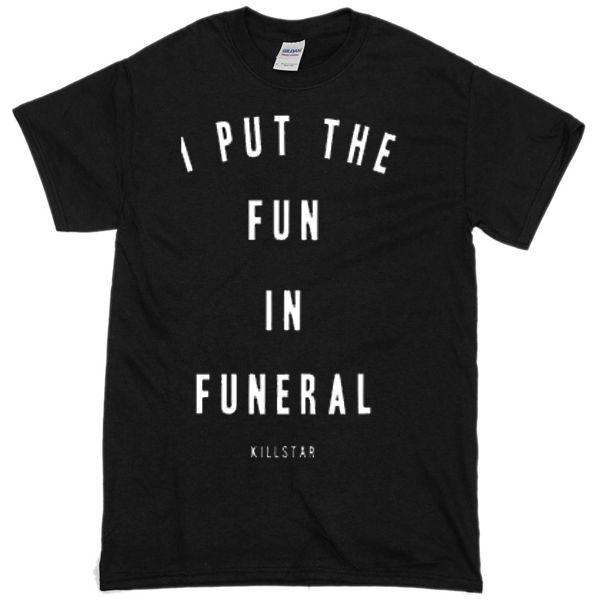 I Put The Fun in Funeral T-shirt    SU
