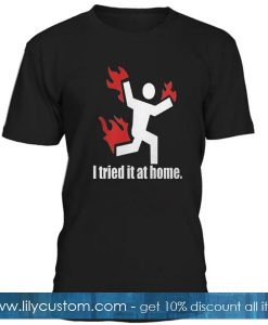 I Tried It At Home T Shirt