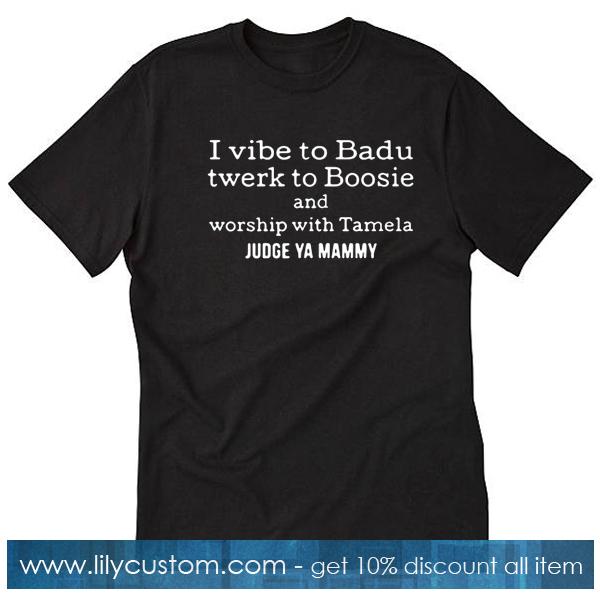 I Vibe To Badu Twerk To Boosie T-Shirt