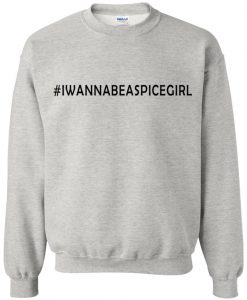I Wanna Be A Spice Girl Trending Sweatshirt  SU