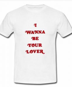 I Wanna Be Your Lover t shirt