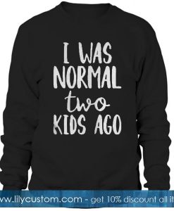 I Was Normal Two Kids Ago Sweatshirt