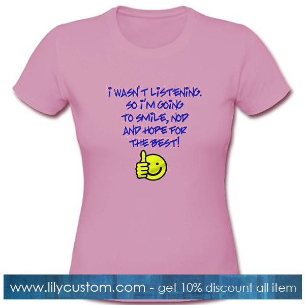 I Wasnt Listening So Im Going To Smile T Shirt