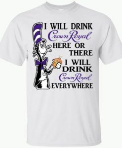 I Will Drink Crown Royal Here Or There T shirt