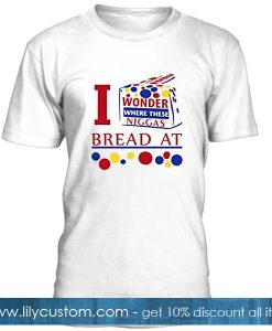 I Wonder Where These Niggas Bread At Tshirt