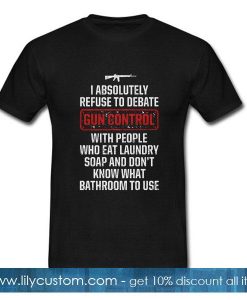 I absolutely refuse to debate gun control T-Shirt