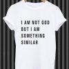 I am not God but I am Something Similiar tshirt