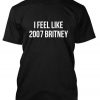 I feel like 2007 Britney Tshirt