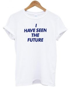 I have seen the future t shirt