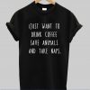 I just Want to Drink Coffee save animals and take naps tshirt