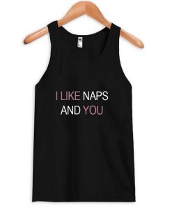 I like naps and you tanktop