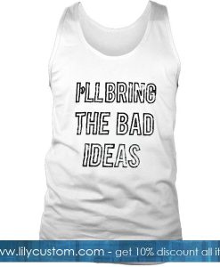 I'll Bring The Bad Ideas Tank Top