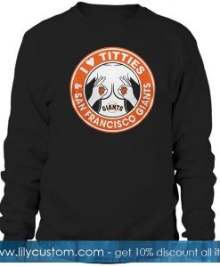 I love titties and San Francisco Giants Sweatshirt