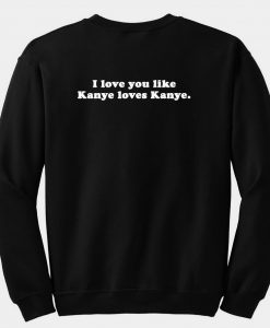 I love you like kanye loves kanye sweatshirt