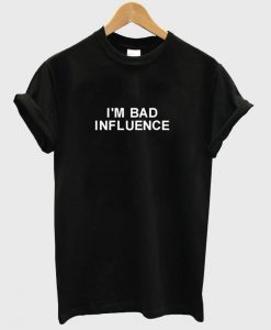 I'm Bad Influence T Shirt