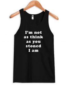 I m not as think as you stoned I am tanktop