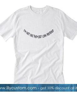 I'm not like them but I can pretend T-Shirt