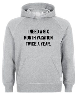 I need a Six Month Vacation Twice a Year hoodie