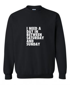 I need a day in between Saturday and Sunday Sweatshirt