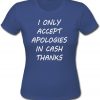 I only accept apologies in cash thanks shirt