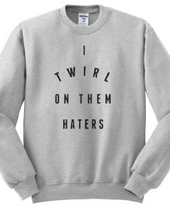 I twirl on them haters sweatshirt