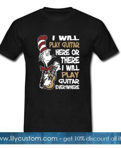 I will play guitar here or there I will play guitar everywhere T-Shirt
