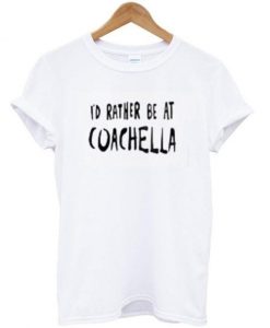 Id Rather Be At Coachella T-shirt    SU