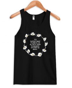 Id rather wear flowers in tanktop