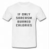 If Only Sarcasm Burned Calories t shirt