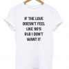 If The Love Doesn't Feel Like 90's r&b i don't want it t-shirt