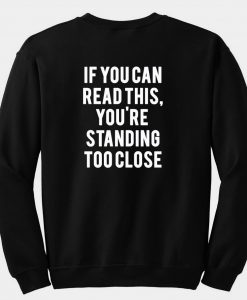 If you can read this you're standing to close sweatshirt back