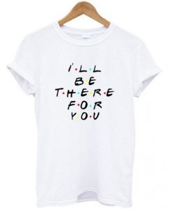 Ill Be There For You T-shirt