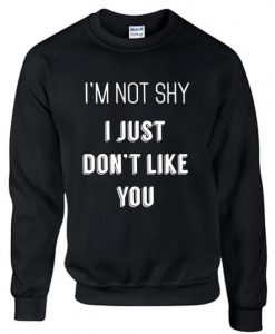 Im Not Shy I Just Dont Like You Sweatshirt