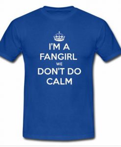 Im a fangirl I dont do calm t shirt