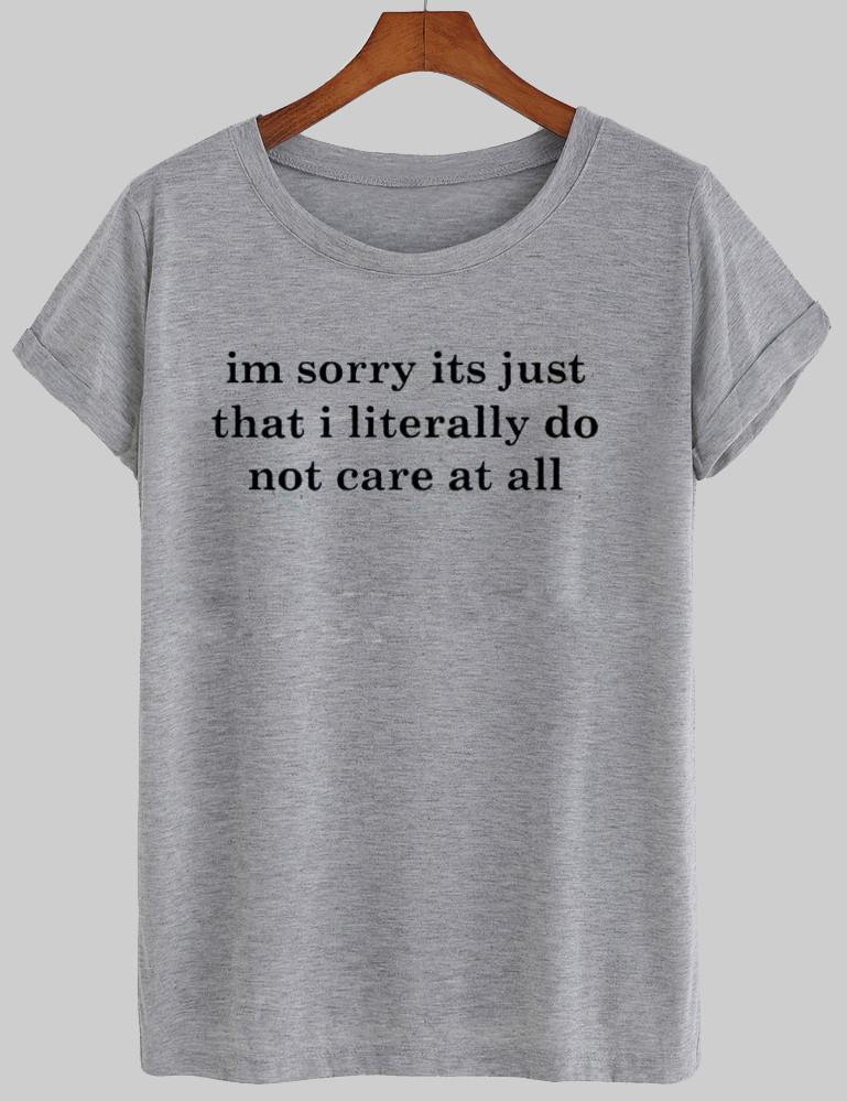Im sorry its just that i literally do not care at all T shirt