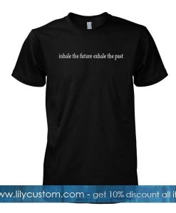 Inhale The Future Exhale The Past tshirt