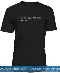 Is My Soul Too Dark For You T-Shirt