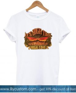 It's High Time We Had A High Time Shirt