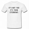 It's Not You It's Your Eyebrows t shirt