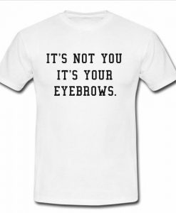 It's Not You It's Your Eyebrows t shirt