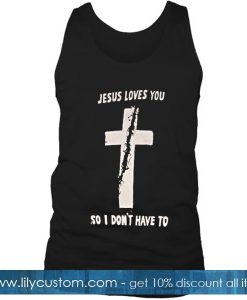 Jesus Loves You So I Don't Have To Tank top