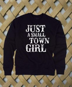 Just A Small Town Girl sweatshirt